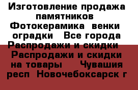 Изготовление продажа памятников. Фотокерамика, венки, оградки - Все города Распродажи и скидки » Распродажи и скидки на товары   . Чувашия респ.,Новочебоксарск г.